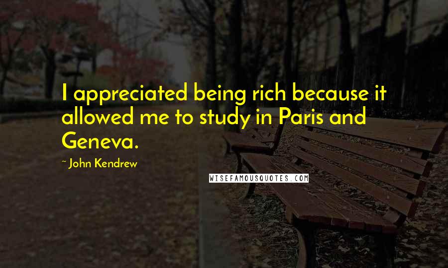 John Kendrew Quotes: I appreciated being rich because it allowed me to study in Paris and Geneva.