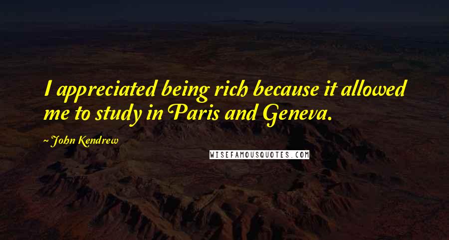 John Kendrew Quotes: I appreciated being rich because it allowed me to study in Paris and Geneva.