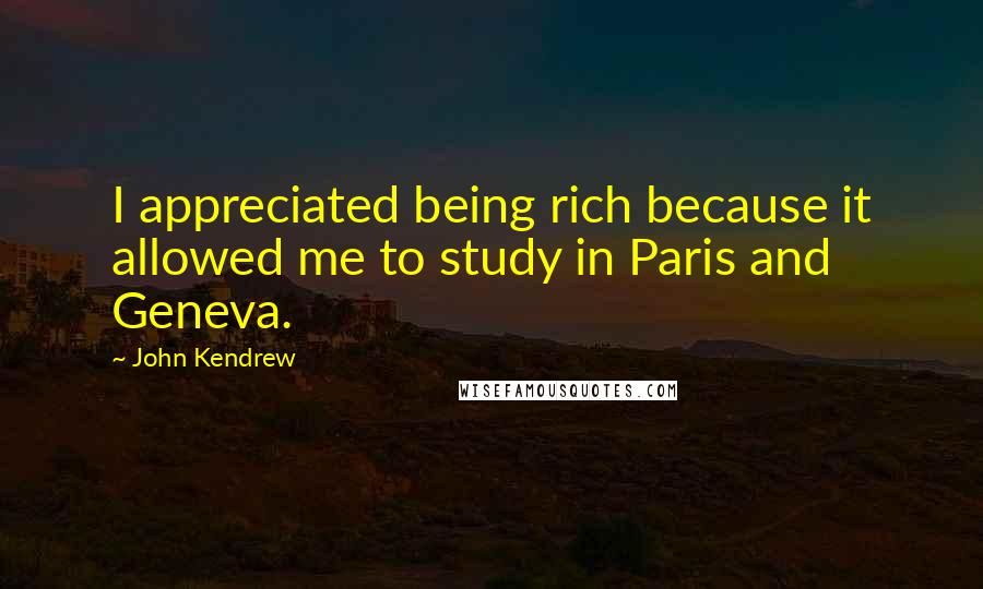 John Kendrew Quotes: I appreciated being rich because it allowed me to study in Paris and Geneva.