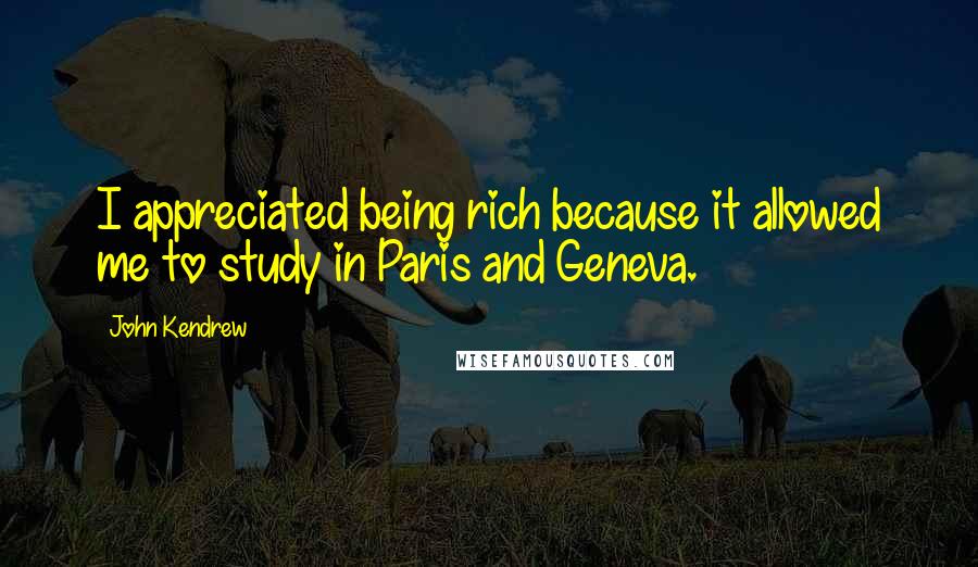 John Kendrew Quotes: I appreciated being rich because it allowed me to study in Paris and Geneva.