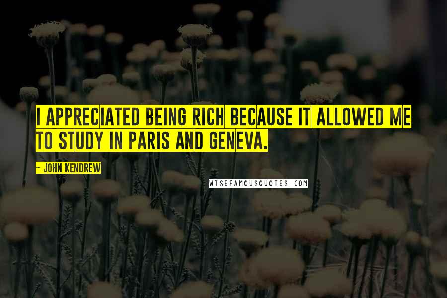 John Kendrew Quotes: I appreciated being rich because it allowed me to study in Paris and Geneva.