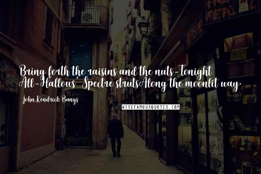John Kendrick Bangs Quotes: Bring forth the raisins and the nuts-Tonight All-Hallows' Spectre strutsAlong the moonlit way.