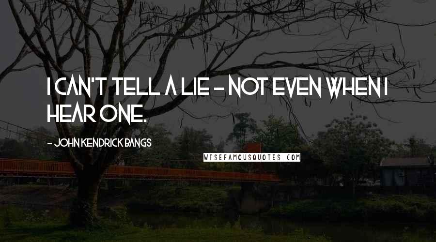 John Kendrick Bangs Quotes: I can't tell a lie - not even when I hear one.