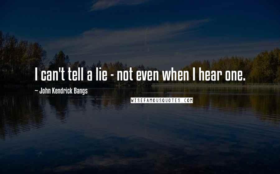 John Kendrick Bangs Quotes: I can't tell a lie - not even when I hear one.