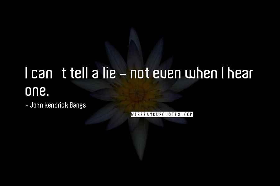 John Kendrick Bangs Quotes: I can't tell a lie - not even when I hear one.