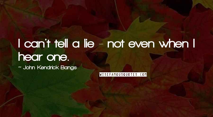 John Kendrick Bangs Quotes: I can't tell a lie - not even when I hear one.