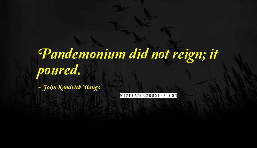 John Kendrick Bangs Quotes: Pandemonium did not reign; it poured.