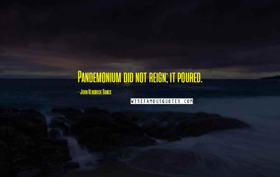 John Kendrick Bangs Quotes: Pandemonium did not reign; it poured.