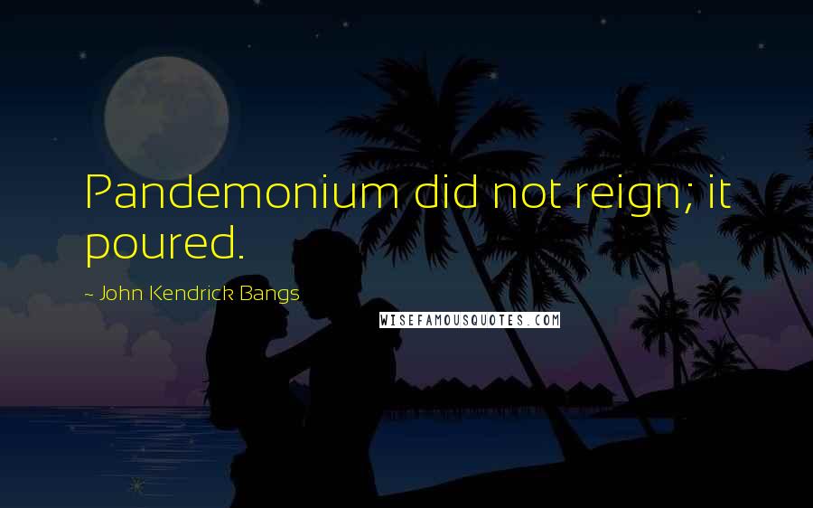 John Kendrick Bangs Quotes: Pandemonium did not reign; it poured.