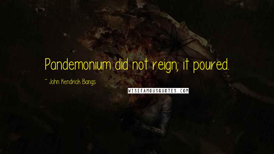 John Kendrick Bangs Quotes: Pandemonium did not reign; it poured.