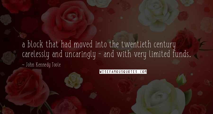 John Kennedy Toole Quotes: a block that had moved into the twentieth century carelessly and uncaringly - and with very limited funds.