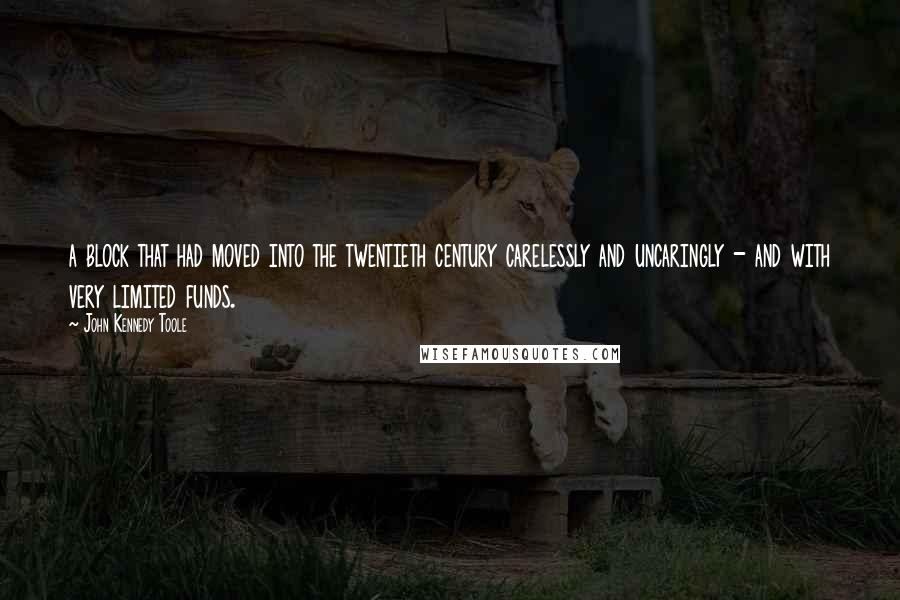 John Kennedy Toole Quotes: a block that had moved into the twentieth century carelessly and uncaringly - and with very limited funds.