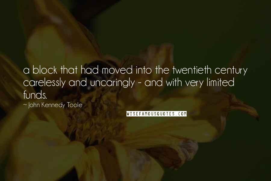 John Kennedy Toole Quotes: a block that had moved into the twentieth century carelessly and uncaringly - and with very limited funds.