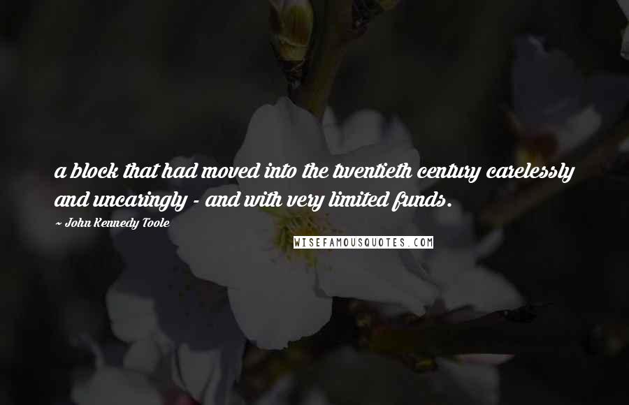 John Kennedy Toole Quotes: a block that had moved into the twentieth century carelessly and uncaringly - and with very limited funds.