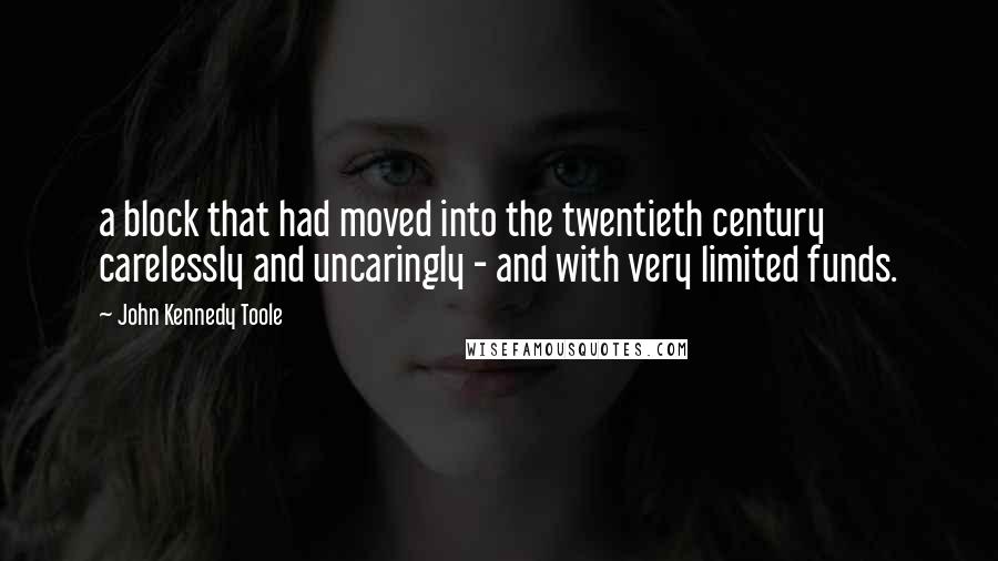 John Kennedy Toole Quotes: a block that had moved into the twentieth century carelessly and uncaringly - and with very limited funds.