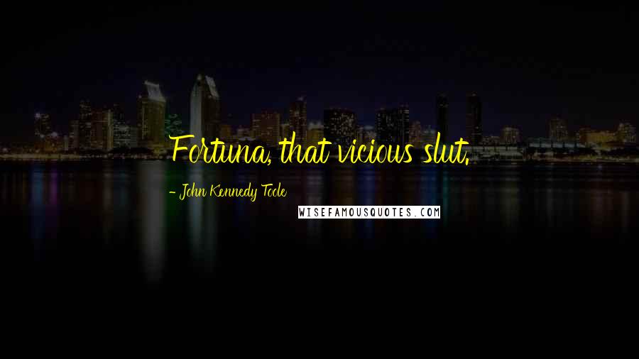 John Kennedy Toole Quotes: Fortuna, that vicious slut.