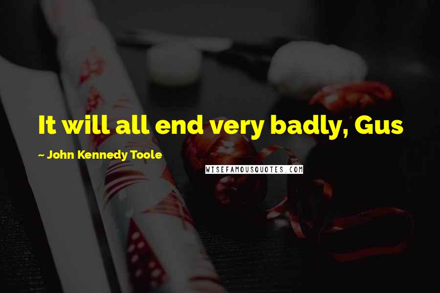 John Kennedy Toole Quotes: It will all end very badly, Gus