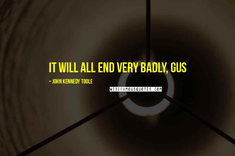 John Kennedy Toole Quotes: It will all end very badly, Gus