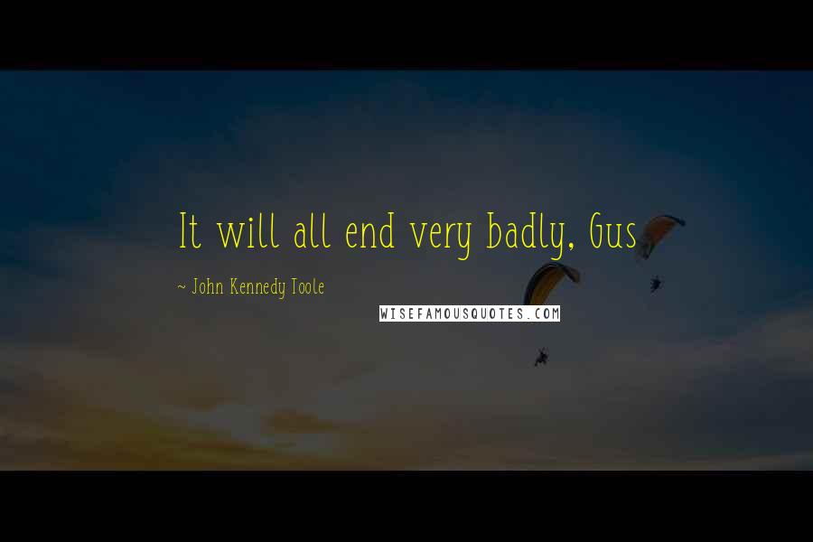 John Kennedy Toole Quotes: It will all end very badly, Gus