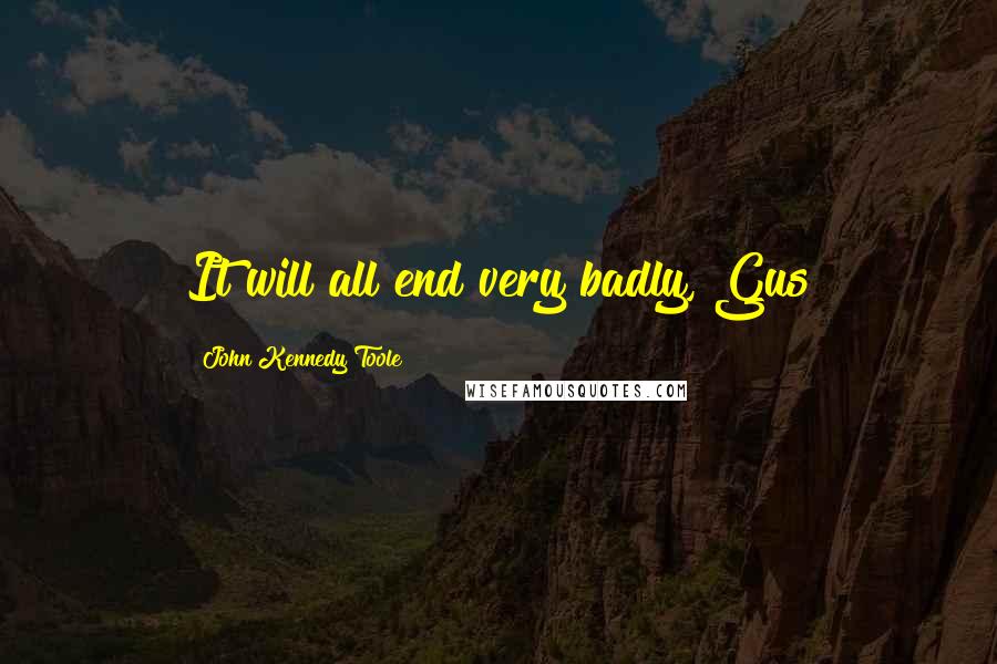 John Kennedy Toole Quotes: It will all end very badly, Gus