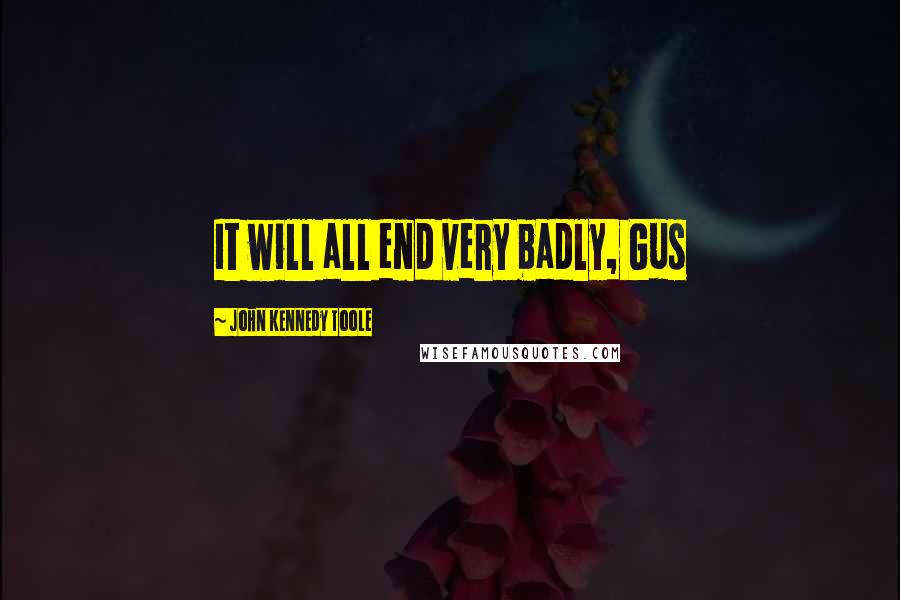 John Kennedy Toole Quotes: It will all end very badly, Gus