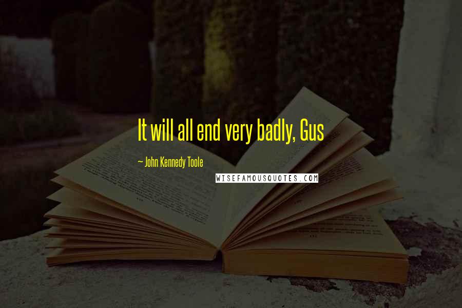 John Kennedy Toole Quotes: It will all end very badly, Gus