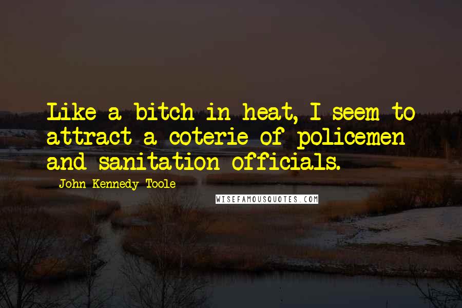 John Kennedy Toole Quotes: Like a bitch in heat, I seem to attract a coterie of policemen and sanitation officials.