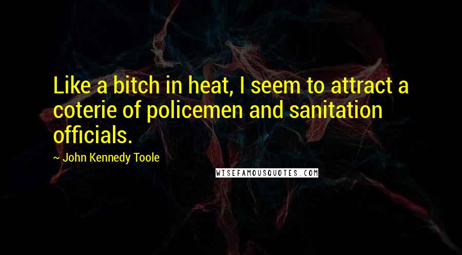 John Kennedy Toole Quotes: Like a bitch in heat, I seem to attract a coterie of policemen and sanitation officials.