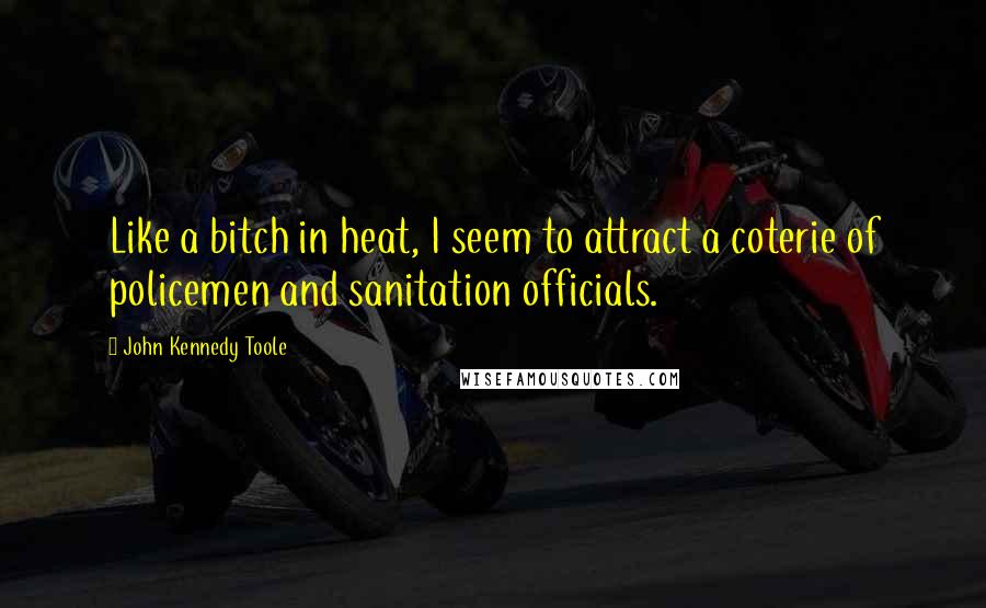 John Kennedy Toole Quotes: Like a bitch in heat, I seem to attract a coterie of policemen and sanitation officials.