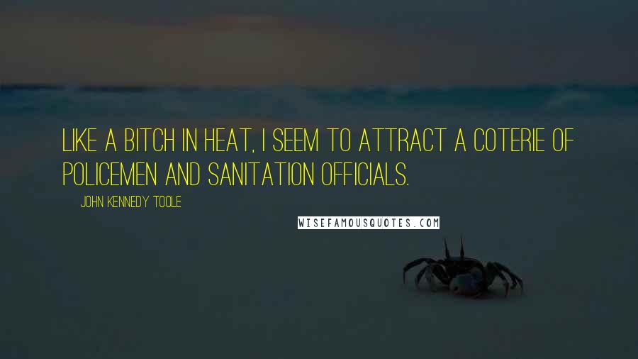 John Kennedy Toole Quotes: Like a bitch in heat, I seem to attract a coterie of policemen and sanitation officials.