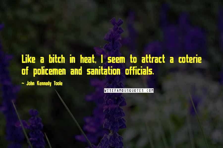 John Kennedy Toole Quotes: Like a bitch in heat, I seem to attract a coterie of policemen and sanitation officials.
