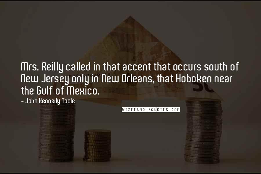 John Kennedy Toole Quotes: Mrs. Reilly called in that accent that occurs south of New Jersey only in New Orleans, that Hoboken near the Gulf of Mexico.