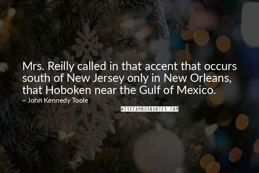 John Kennedy Toole Quotes: Mrs. Reilly called in that accent that occurs south of New Jersey only in New Orleans, that Hoboken near the Gulf of Mexico.