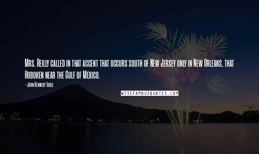 John Kennedy Toole Quotes: Mrs. Reilly called in that accent that occurs south of New Jersey only in New Orleans, that Hoboken near the Gulf of Mexico.
