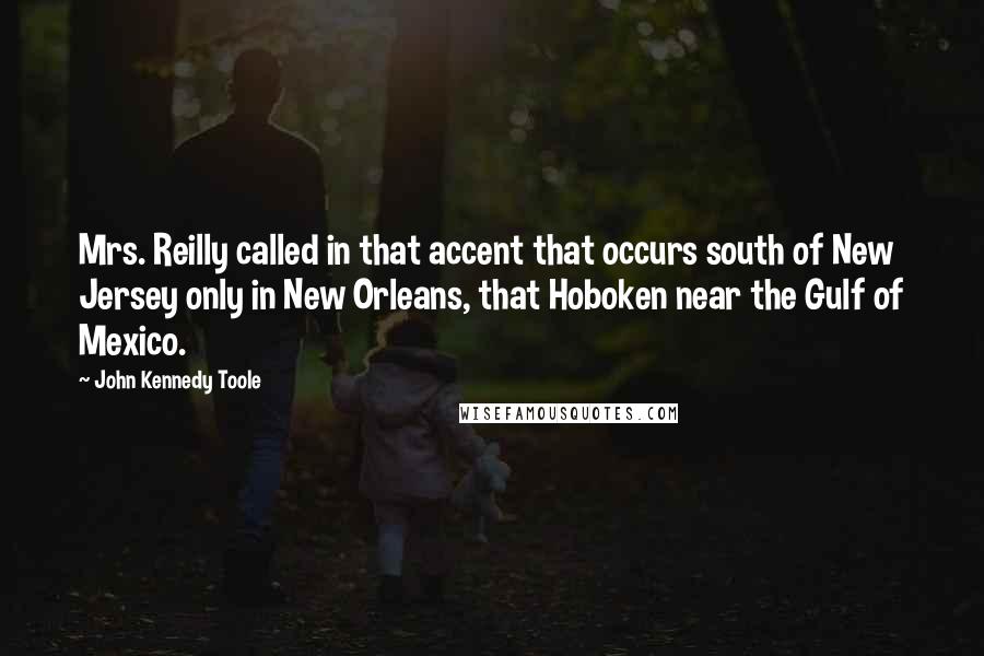 John Kennedy Toole Quotes: Mrs. Reilly called in that accent that occurs south of New Jersey only in New Orleans, that Hoboken near the Gulf of Mexico.