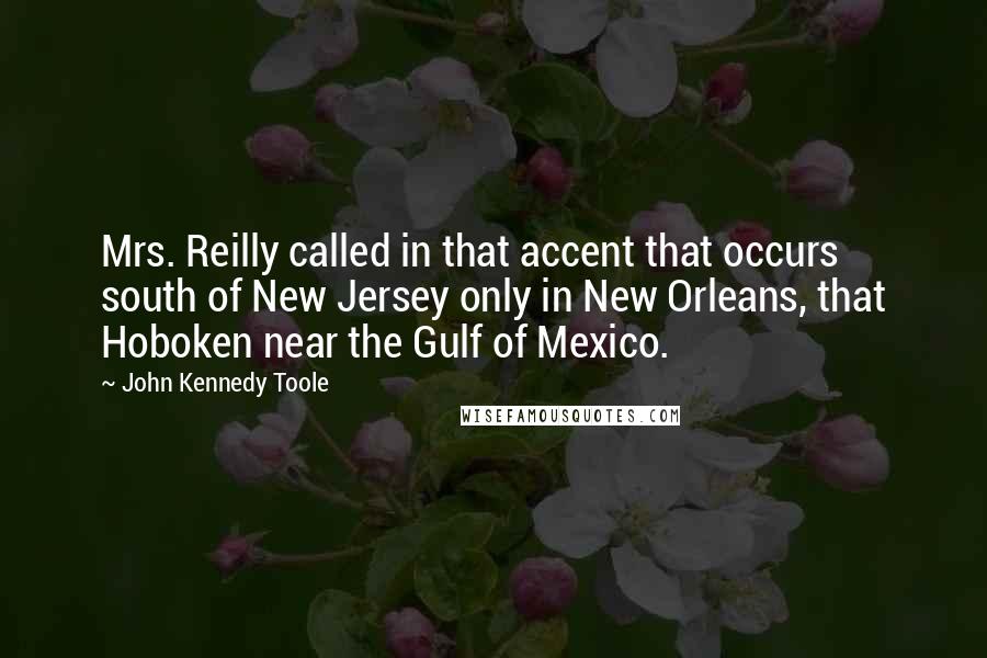 John Kennedy Toole Quotes: Mrs. Reilly called in that accent that occurs south of New Jersey only in New Orleans, that Hoboken near the Gulf of Mexico.
