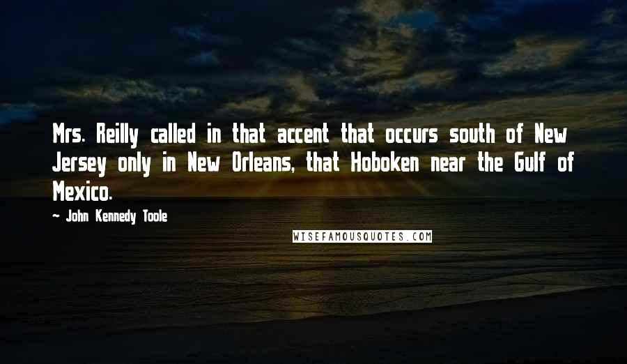 John Kennedy Toole Quotes: Mrs. Reilly called in that accent that occurs south of New Jersey only in New Orleans, that Hoboken near the Gulf of Mexico.