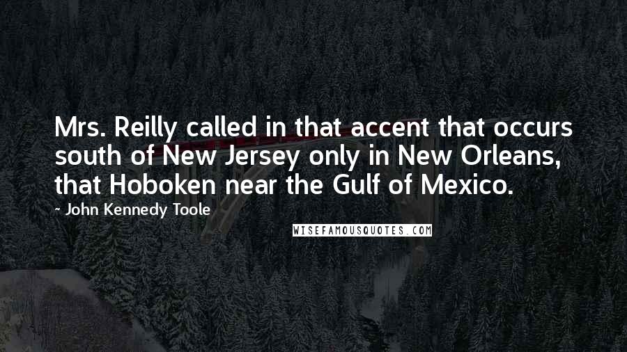John Kennedy Toole Quotes: Mrs. Reilly called in that accent that occurs south of New Jersey only in New Orleans, that Hoboken near the Gulf of Mexico.