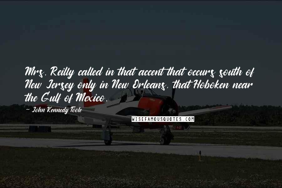 John Kennedy Toole Quotes: Mrs. Reilly called in that accent that occurs south of New Jersey only in New Orleans, that Hoboken near the Gulf of Mexico.