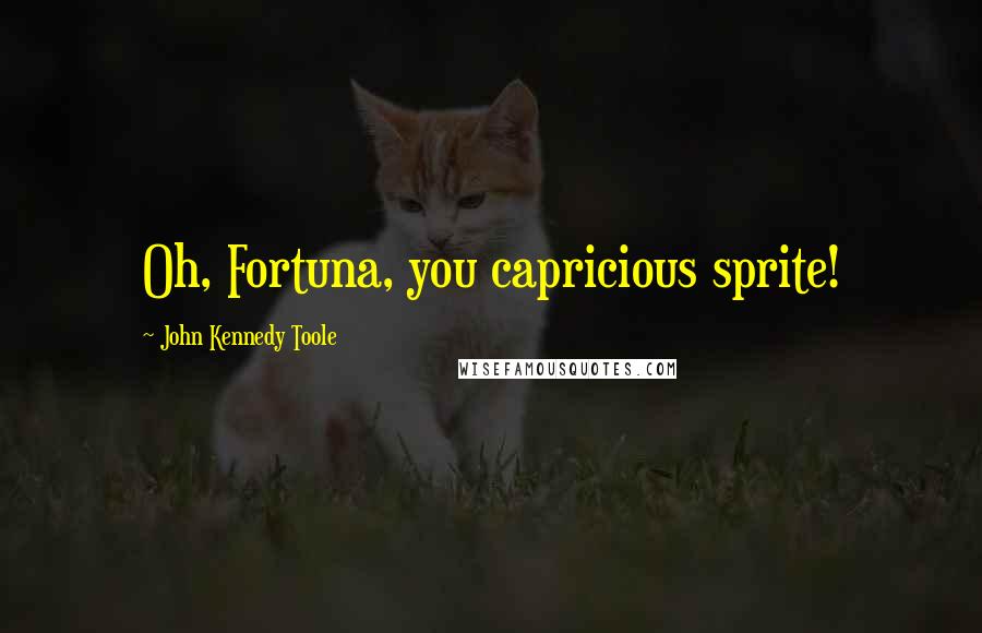 John Kennedy Toole Quotes: Oh, Fortuna, you capricious sprite!