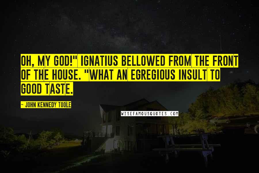 John Kennedy Toole Quotes: Oh, my God!" Ignatius bellowed from the front of the house. "What an egregious insult to good taste.