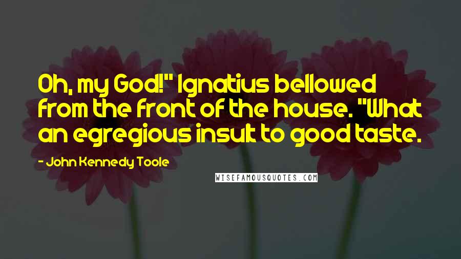 John Kennedy Toole Quotes: Oh, my God!" Ignatius bellowed from the front of the house. "What an egregious insult to good taste.