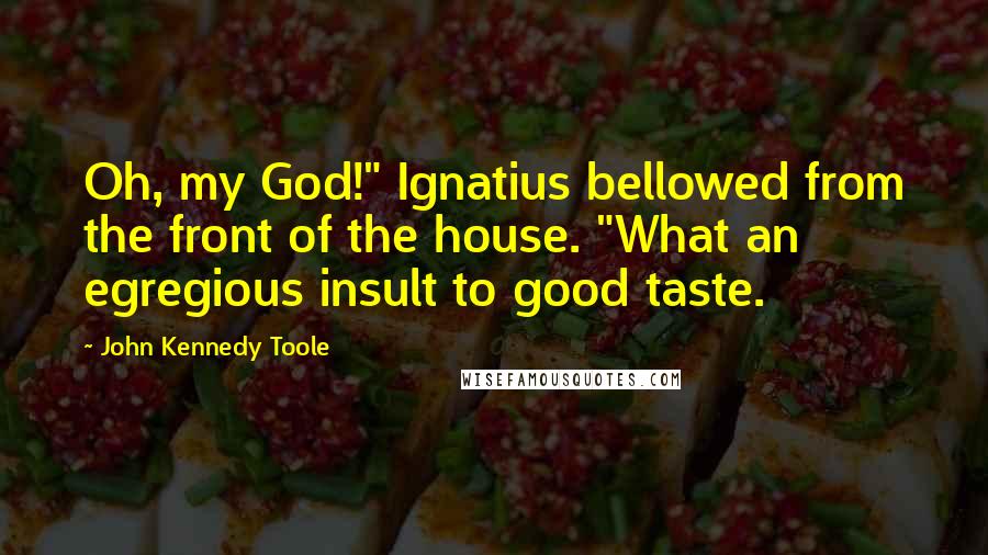 John Kennedy Toole Quotes: Oh, my God!" Ignatius bellowed from the front of the house. "What an egregious insult to good taste.