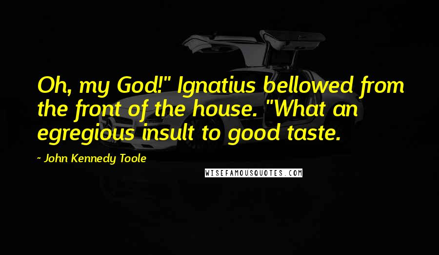 John Kennedy Toole Quotes: Oh, my God!" Ignatius bellowed from the front of the house. "What an egregious insult to good taste.