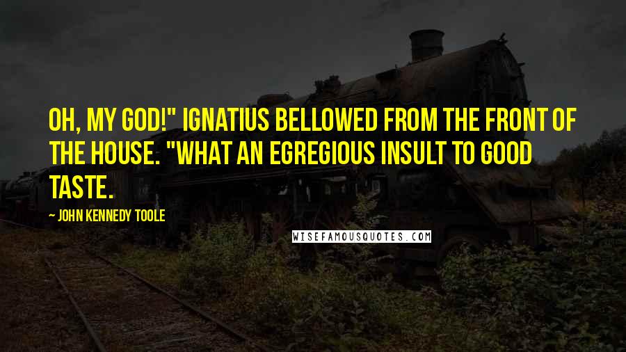 John Kennedy Toole Quotes: Oh, my God!" Ignatius bellowed from the front of the house. "What an egregious insult to good taste.