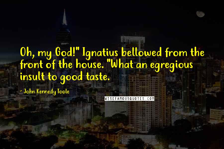 John Kennedy Toole Quotes: Oh, my God!" Ignatius bellowed from the front of the house. "What an egregious insult to good taste.