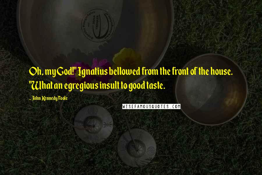 John Kennedy Toole Quotes: Oh, my God!" Ignatius bellowed from the front of the house. "What an egregious insult to good taste.