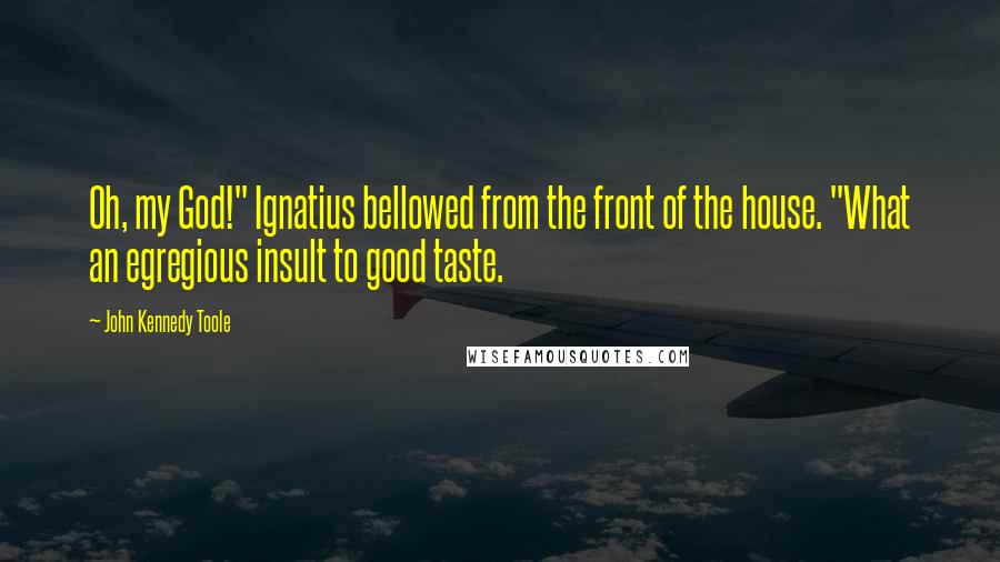 John Kennedy Toole Quotes: Oh, my God!" Ignatius bellowed from the front of the house. "What an egregious insult to good taste.