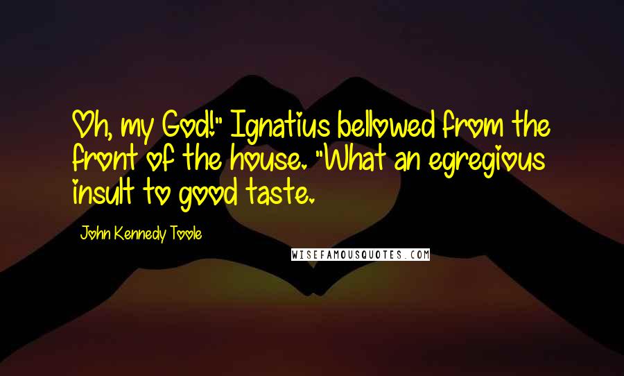 John Kennedy Toole Quotes: Oh, my God!" Ignatius bellowed from the front of the house. "What an egregious insult to good taste.