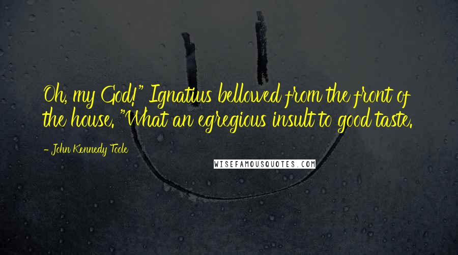 John Kennedy Toole Quotes: Oh, my God!" Ignatius bellowed from the front of the house. "What an egregious insult to good taste.